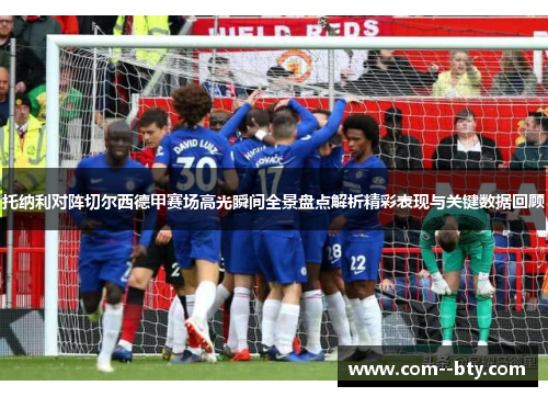 托纳利对阵切尔西德甲赛场高光瞬间全景盘点解析精彩表现与关键数据回顾 托纳利对阵切尔西德甲赛场高光瞬间全景盘点解析精彩表现与关键数据回顾