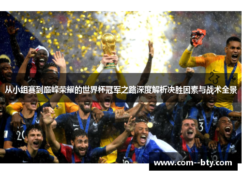 从小组赛到巅峰荣耀的世界杯冠军之路深度解析决胜因素与战术全景