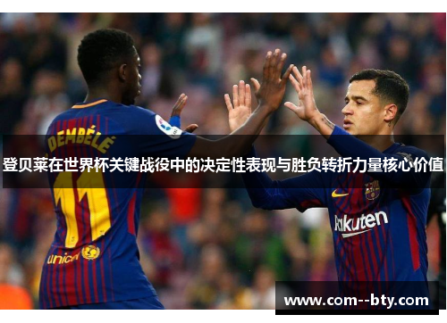登贝莱在世界杯关键战役中的决定性表现与胜负转折力量核心价值