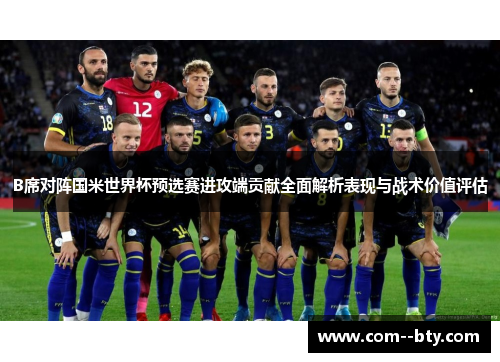 B席对阵国米世界杯预选赛进攻端贡献全面解析表现与战术价值评估 B席对阵国米世界杯预选赛进攻端贡献全面解析表现与战术价值评估