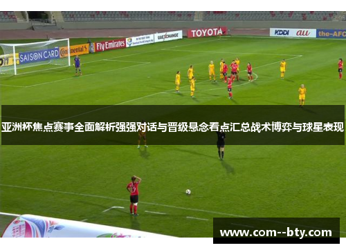 亚洲杯焦点赛事全面解析强强对话与晋级悬念看点汇总战术博弈与球星表现