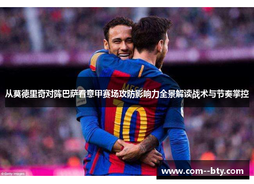 从莫德里奇对阵巴萨看意甲赛场攻防影响力全景解读战术与节奏掌控