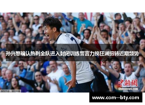 孙兴慜确认热刺全队进入封闭训练誓言力挽狂澜扭转近期颓势 孙兴慜确认热刺全队进入封闭训练誓言力挽狂澜扭转近期颓势