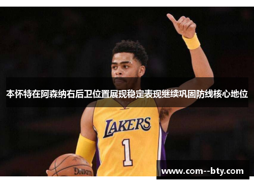 本怀特在阿森纳右后卫位置展现稳定表现继续巩固防线核心地位