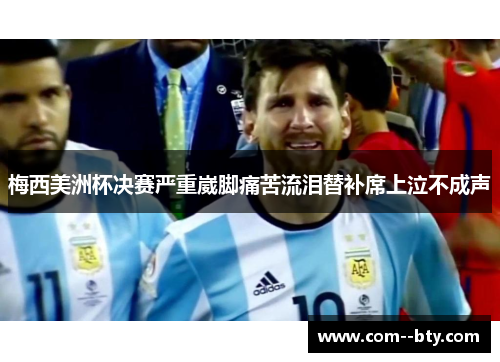 梅西美洲杯决赛严重崴脚痛苦流泪替补席上泣不成声