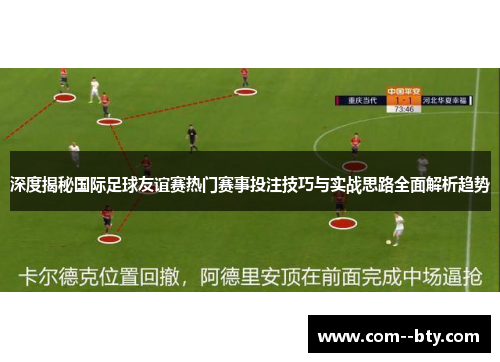深度揭秘国际足球友谊赛热门赛事投注技巧与实战思路全面解析趋势