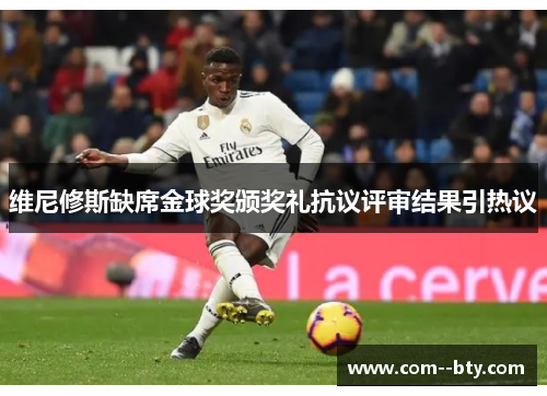 维尼修斯缺席金球奖颁奖礼抗议评审结果引热议 维尼修斯缺席金球奖颁奖礼抗议评审结果引热议