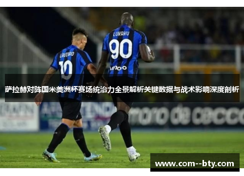 萨拉赫对阵国米美洲杯赛场统治力全景解析关键数据与战术影响深度剖析
