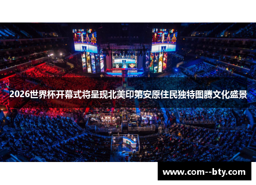 2026世界杯开幕式将呈现北美印第安原住民独特图腾文化盛景 2026世界杯开幕式将呈现北美印第安原住民独特图腾文化盛景