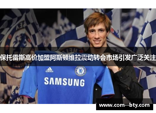 保托雷斯高价加盟阿斯顿维拉震动转会市场引发广泛关注 保托雷斯高价加盟阿斯顿维拉震动转会市场引发广泛关注