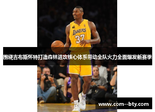 围绕吉布斯怀特打造森林进攻核心体系带动全队火力全面爆发新赛季