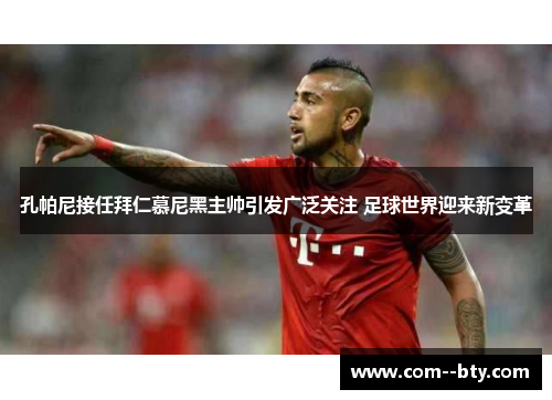 孔帕尼接任拜仁慕尼黑主帅引发广泛关注 足球世界迎来新变革