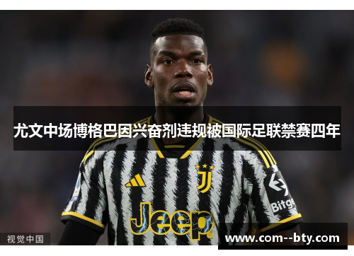尤文中场博格巴因兴奋剂违规被国际足联禁赛四年