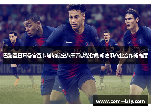 巴黎圣日耳曼官宣卡塔尔航空八千万欧赞助刷新法甲商业合作新高度