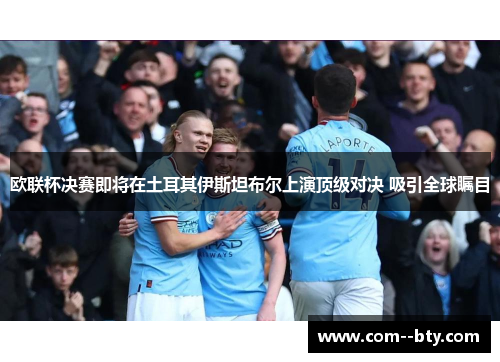 欧联杯决赛即将在土耳其伊斯坦布尔上演顶级对决 吸引全球瞩目