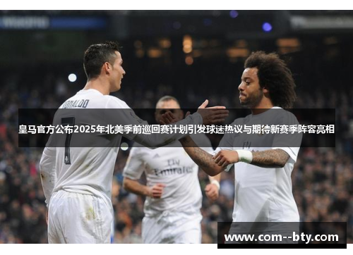 皇马官方公布2025年北美季前巡回赛计划引发球迷热议与期待新赛季阵容亮相