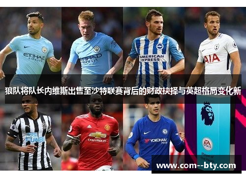 狼队将队长内维斯出售至沙特联赛背后的财政抉择与英超格局变化新