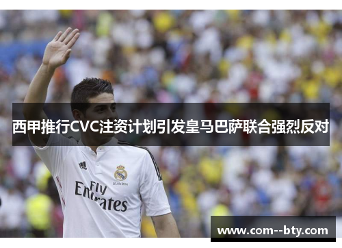 西甲推行CVC注资计划引发皇马巴萨联合强烈反对