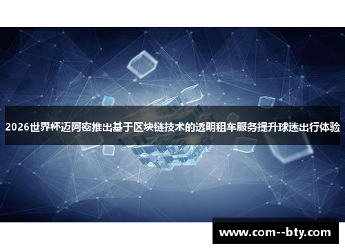 2026世界杯迈阿密推出基于区块链技术的透明租车服务提升球迷出行体验