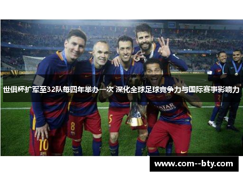 世俱杯扩军至32队每四年举办一次 深化全球足球竞争力与国际赛事影响力