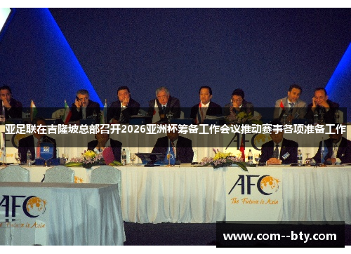 亚足联在吉隆坡总部召开2026亚洲杯筹备工作会议推动赛事各项准备工作