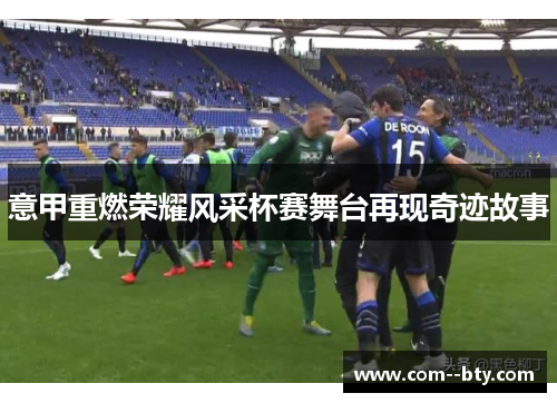 意甲重燃荣耀风采杯赛舞台再现奇迹故事