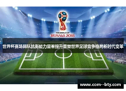 世界杯赛场弱队抗衡能力显著提升重塑世界足球竞争格局新时代变革