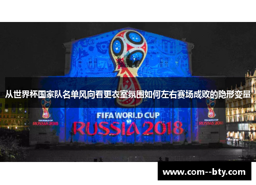 从世界杯国家队名单风向看更衣室氛围如何左右赛场成败的隐形变量