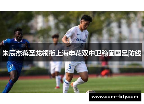 朱辰杰蒋圣龙领衔上海申花双中卫稳固国足防线 朱辰杰蒋圣龙领衔上海申花双中卫稳固国足防线