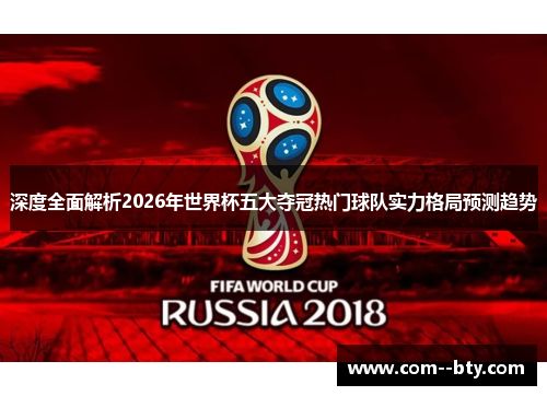 深度全面解析2026年世界杯五大夺冠热门球队实力格局预测趋势 深度全面解析2026年世界杯五大夺冠热门球队实力格局预测趋势