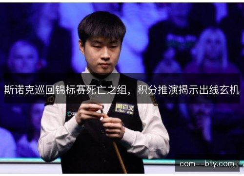 斯诺克巡回锦标赛死亡之组，积分推演揭示出线玄机