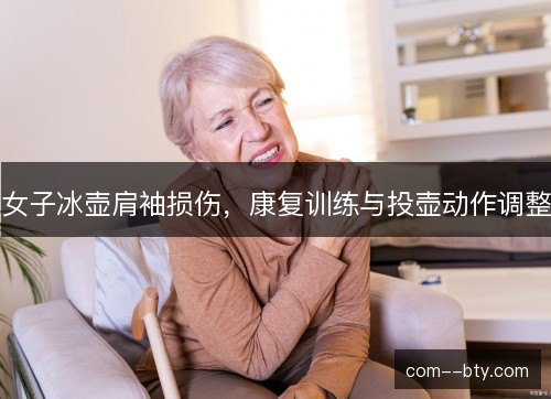 女子冰壶肩袖损伤,康复训练与投壶动作调整 女子冰壶肩袖损伤,康复训练与投壶动作调整