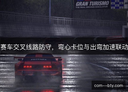 赛车交叉线路防守，弯心卡位与出弯加速联动